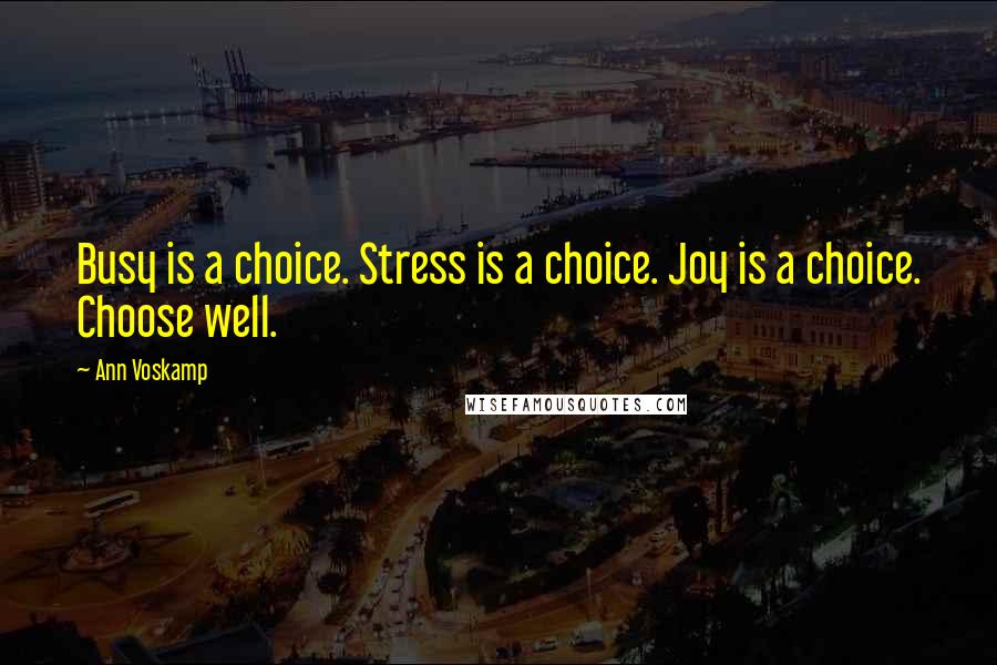 Ann Voskamp Quotes: Busy is a choice. Stress is a choice. Joy is a choice. Choose well.