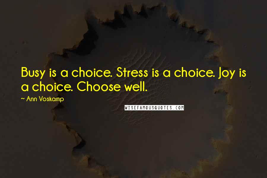 Ann Voskamp Quotes: Busy is a choice. Stress is a choice. Joy is a choice. Choose well.