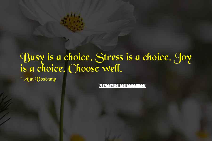 Ann Voskamp Quotes: Busy is a choice. Stress is a choice. Joy is a choice. Choose well.