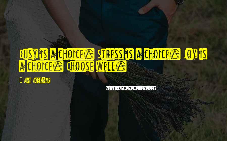 Ann Voskamp Quotes: Busy is a choice. Stress is a choice. Joy is a choice. Choose well.