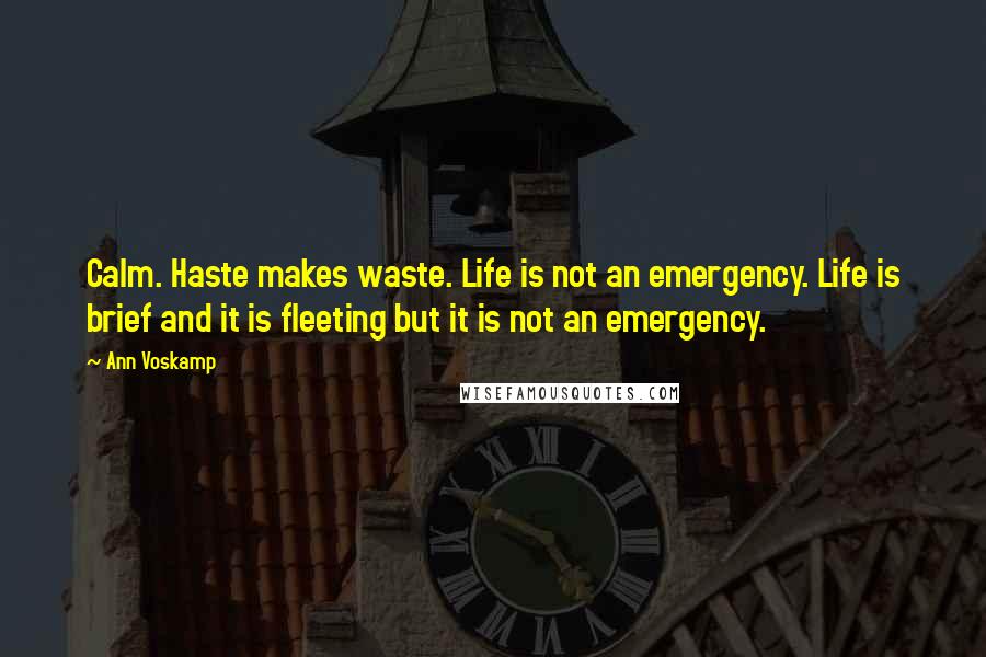 Ann Voskamp Quotes: Calm. Haste makes waste. Life is not an emergency. Life is brief and it is fleeting but it is not an emergency.