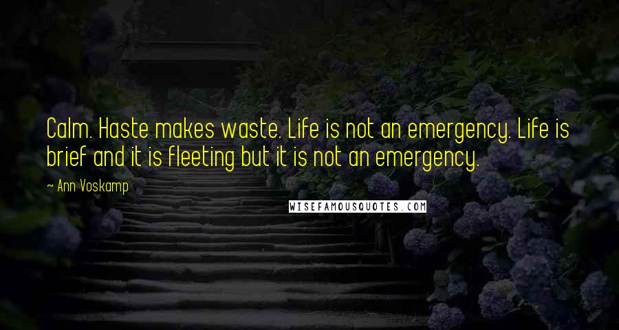 Ann Voskamp Quotes: Calm. Haste makes waste. Life is not an emergency. Life is brief and it is fleeting but it is not an emergency.