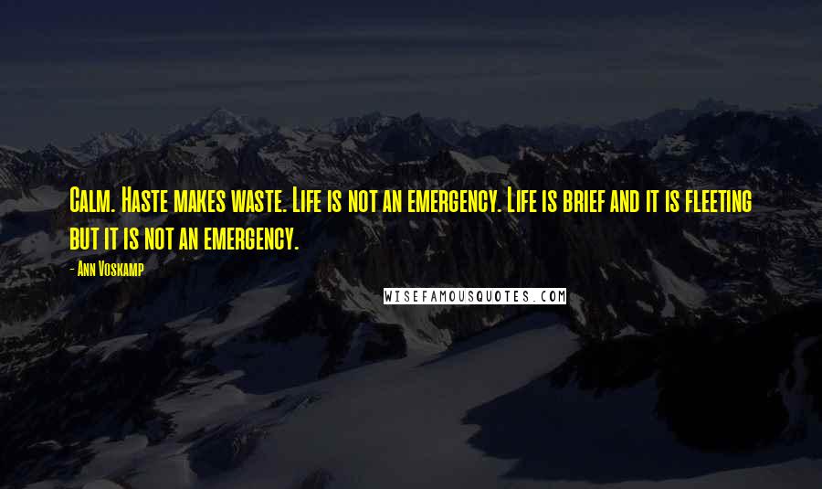 Ann Voskamp Quotes: Calm. Haste makes waste. Life is not an emergency. Life is brief and it is fleeting but it is not an emergency.