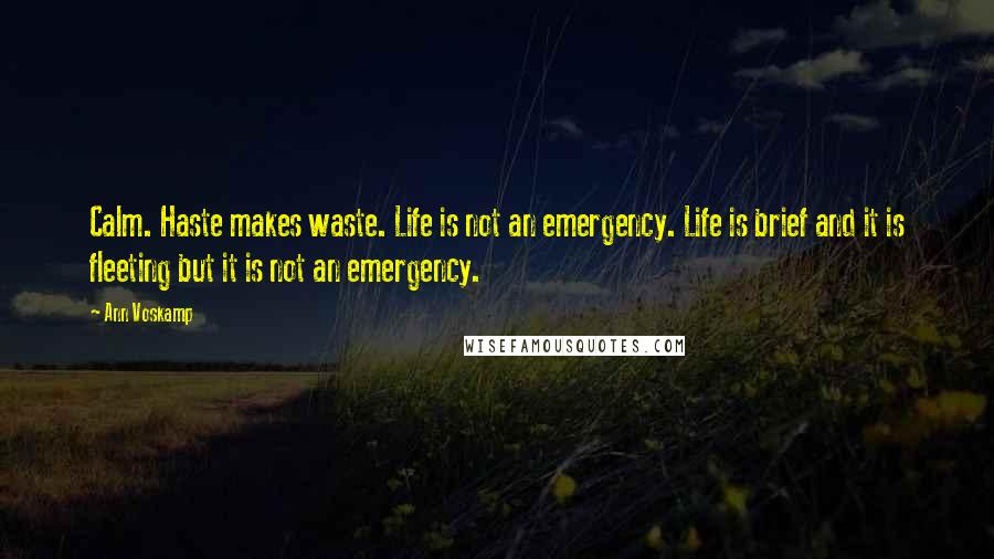 Ann Voskamp Quotes: Calm. Haste makes waste. Life is not an emergency. Life is brief and it is fleeting but it is not an emergency.