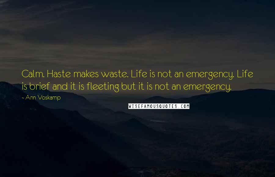 Ann Voskamp Quotes: Calm. Haste makes waste. Life is not an emergency. Life is brief and it is fleeting but it is not an emergency.