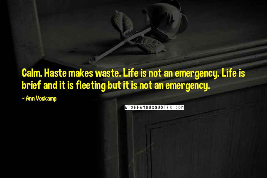 Ann Voskamp Quotes: Calm. Haste makes waste. Life is not an emergency. Life is brief and it is fleeting but it is not an emergency.