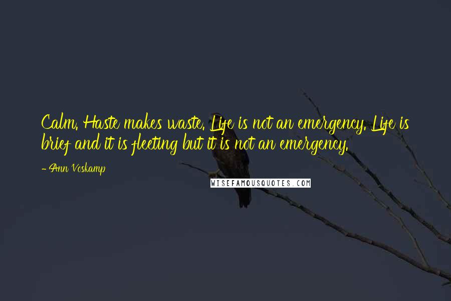 Ann Voskamp Quotes: Calm. Haste makes waste. Life is not an emergency. Life is brief and it is fleeting but it is not an emergency.