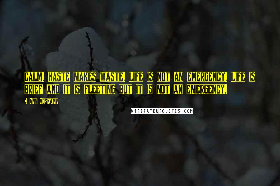 Ann Voskamp Quotes: Calm. Haste makes waste. Life is not an emergency. Life is brief and it is fleeting but it is not an emergency.