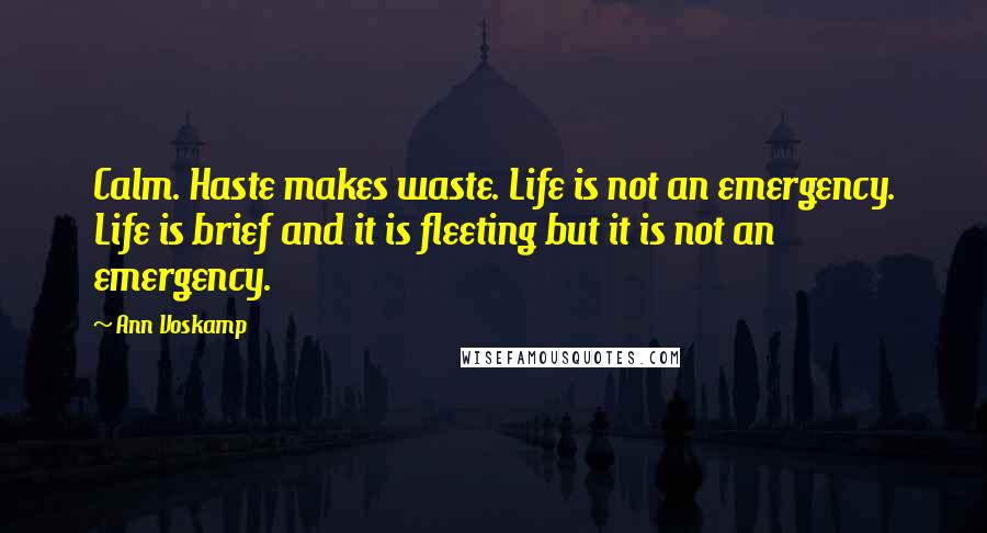 Ann Voskamp Quotes: Calm. Haste makes waste. Life is not an emergency. Life is brief and it is fleeting but it is not an emergency.