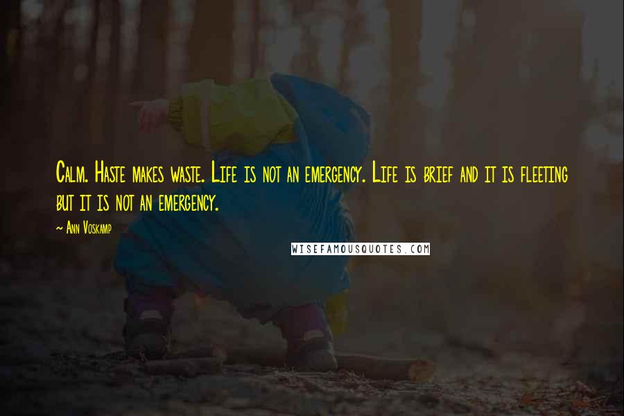 Ann Voskamp Quotes: Calm. Haste makes waste. Life is not an emergency. Life is brief and it is fleeting but it is not an emergency.