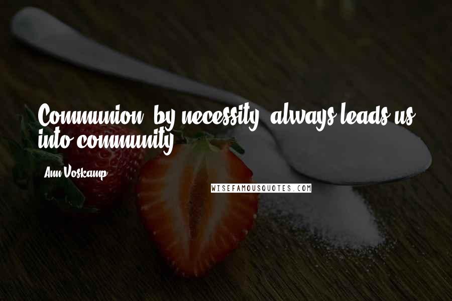 Ann Voskamp Quotes: Communion, by necessity, always leads us into community.