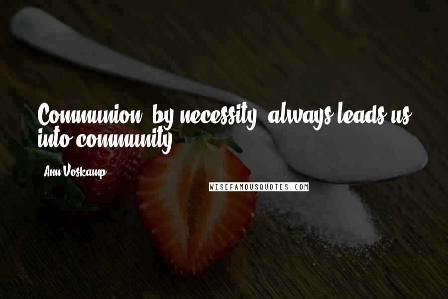 Ann Voskamp Quotes: Communion, by necessity, always leads us into community.