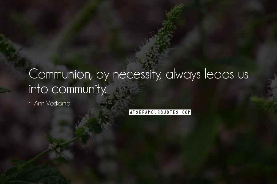 Ann Voskamp Quotes: Communion, by necessity, always leads us into community.