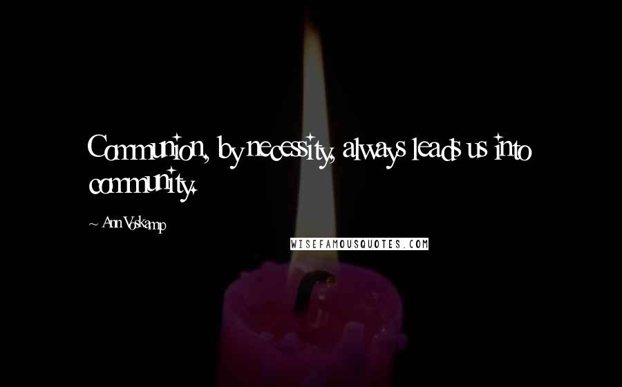 Ann Voskamp Quotes: Communion, by necessity, always leads us into community.