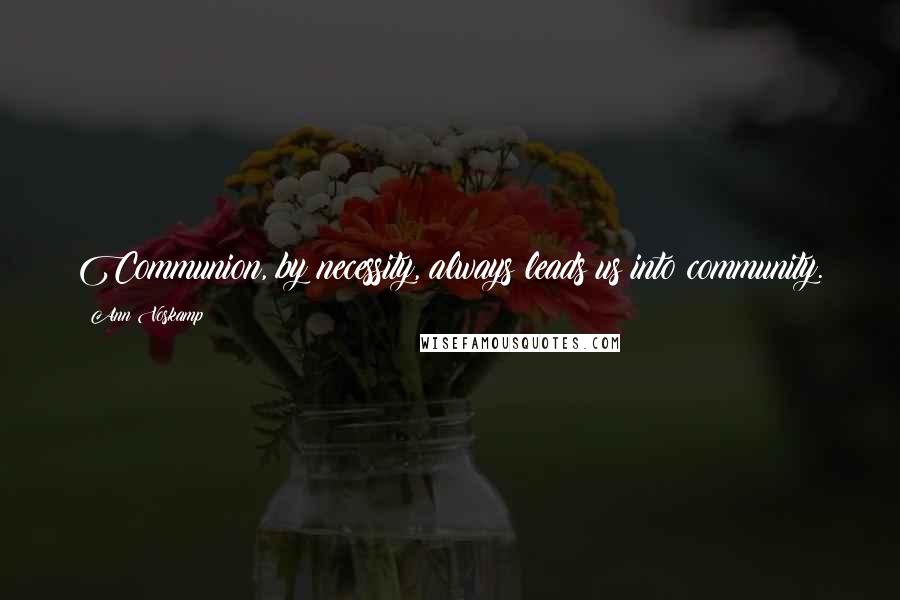 Ann Voskamp Quotes: Communion, by necessity, always leads us into community.