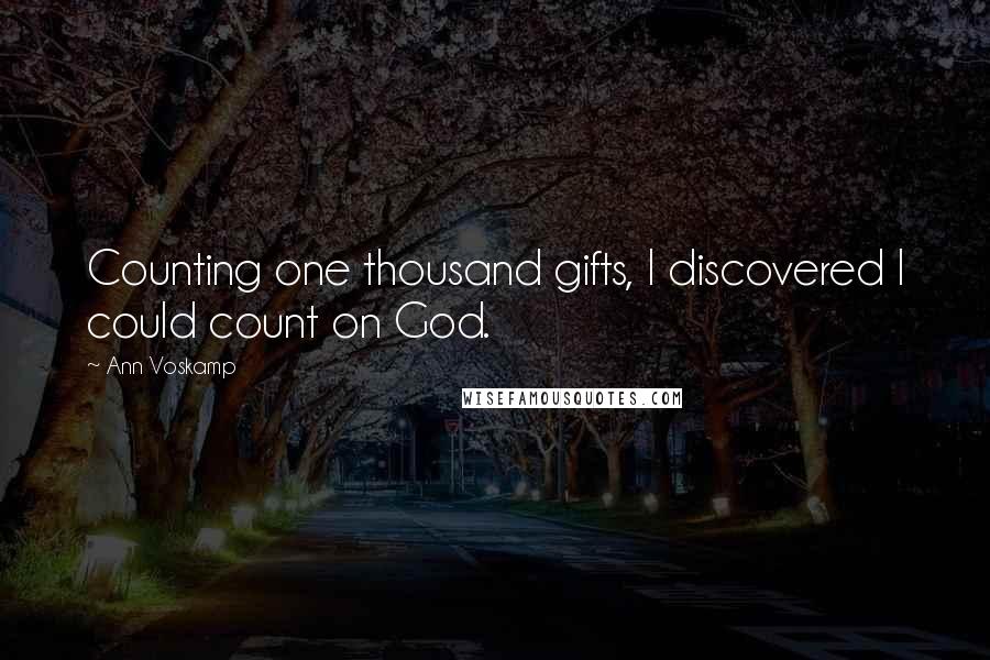 Ann Voskamp Quotes: Counting one thousand gifts, I discovered I could count on God.