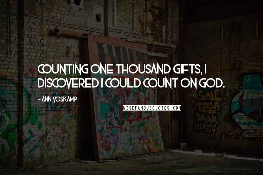 Ann Voskamp Quotes: Counting one thousand gifts, I discovered I could count on God.