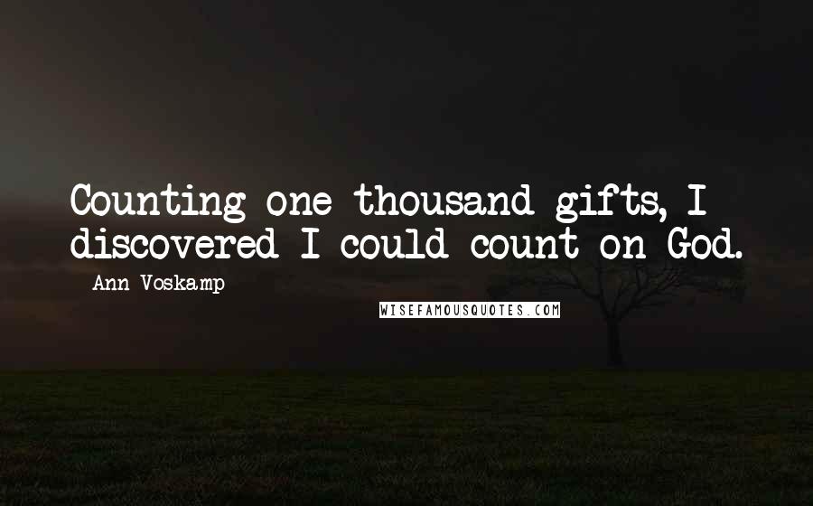 Ann Voskamp Quotes: Counting one thousand gifts, I discovered I could count on God.