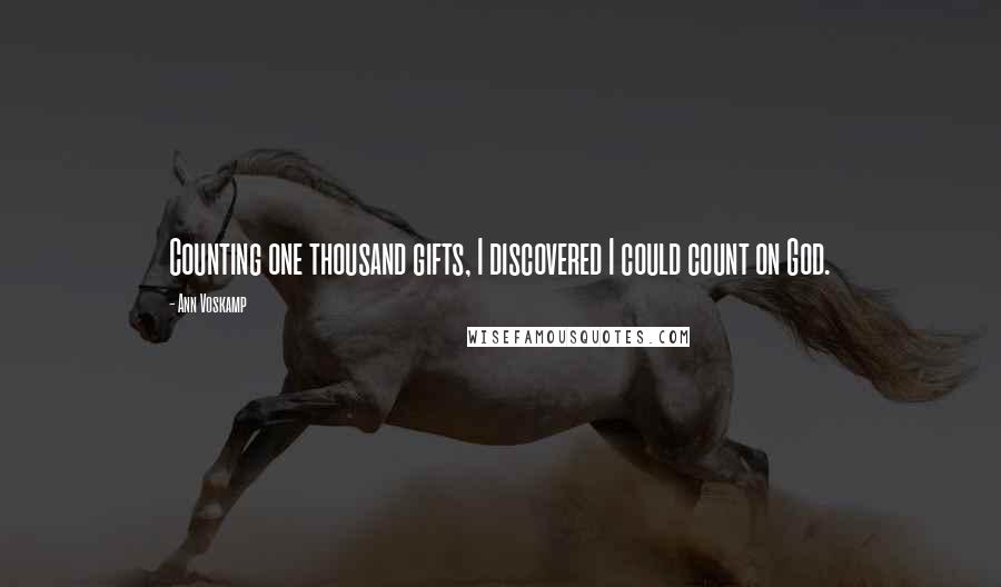 Ann Voskamp Quotes: Counting one thousand gifts, I discovered I could count on God.