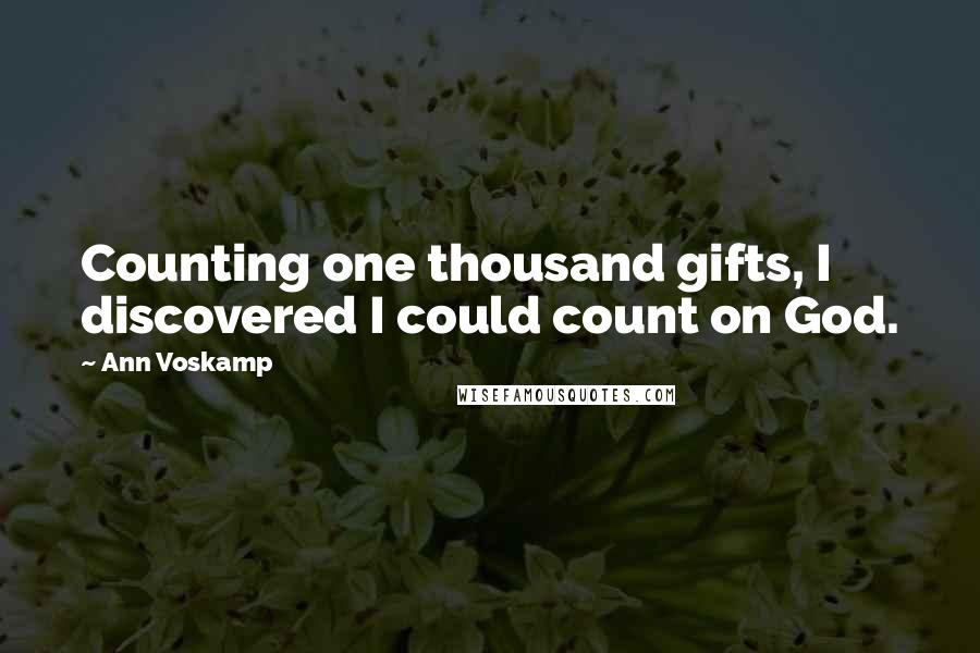 Ann Voskamp Quotes: Counting one thousand gifts, I discovered I could count on God.