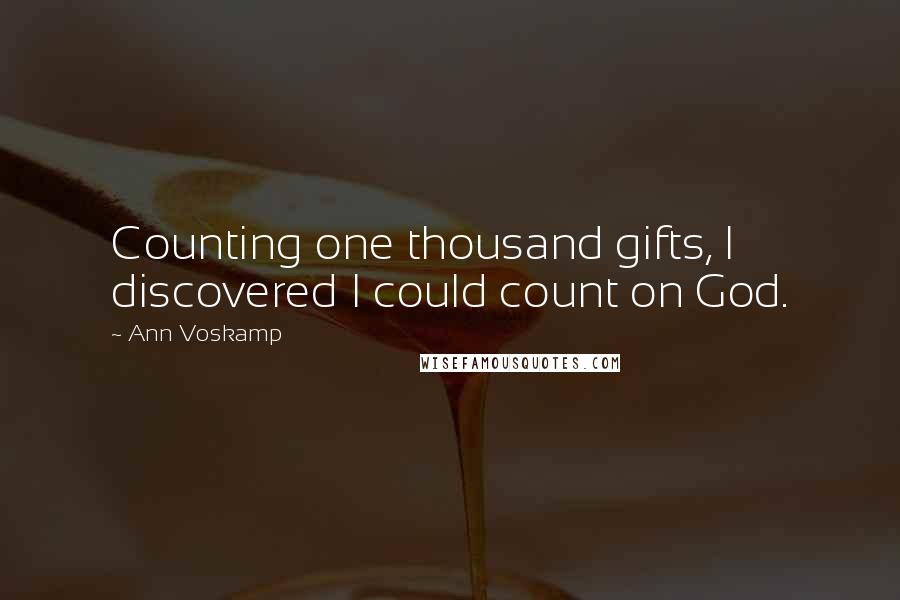 Ann Voskamp Quotes: Counting one thousand gifts, I discovered I could count on God.
