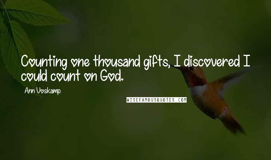 Ann Voskamp Quotes: Counting one thousand gifts, I discovered I could count on God.