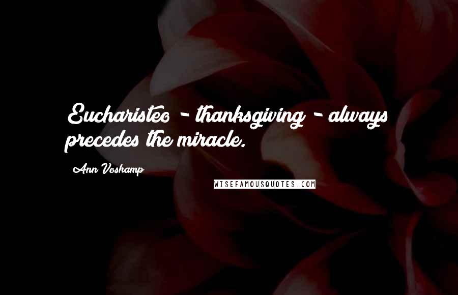 Ann Voskamp Quotes: Eucharisteo - thanksgiving - always precedes the miracle.
