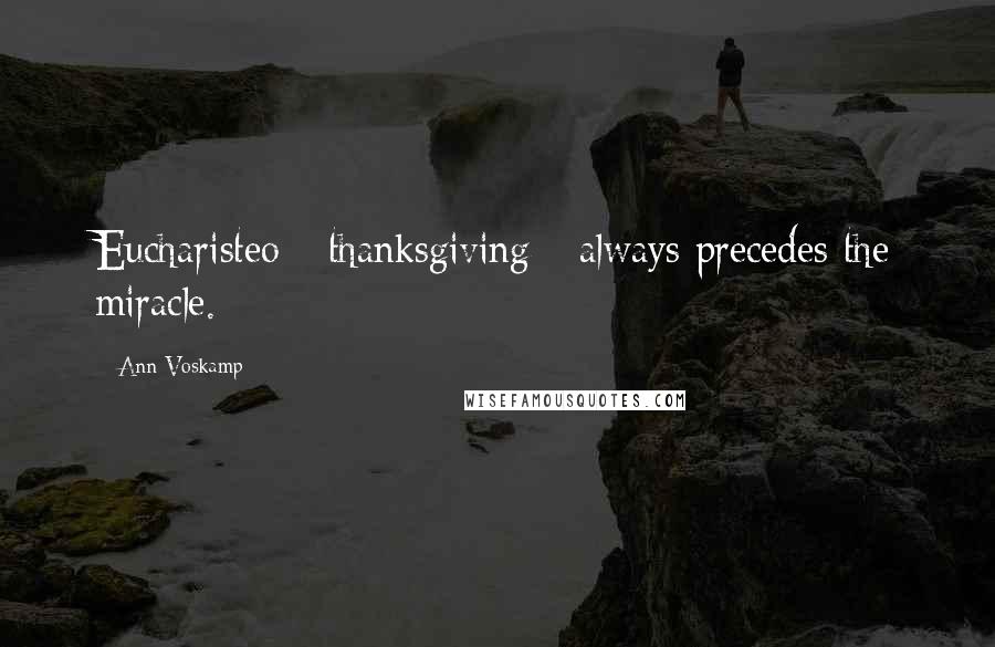 Ann Voskamp Quotes: Eucharisteo - thanksgiving - always precedes the miracle.