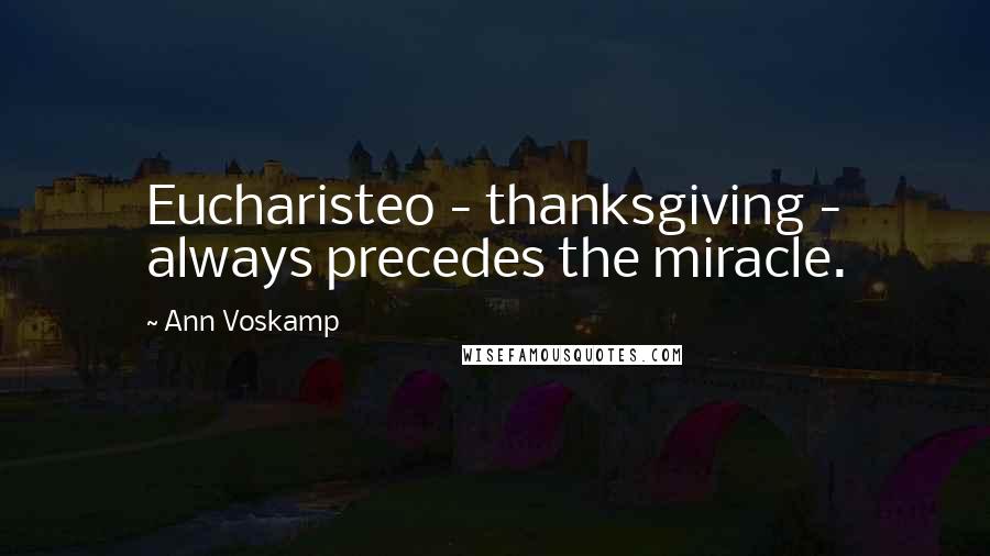 Ann Voskamp Quotes: Eucharisteo - thanksgiving - always precedes the miracle.