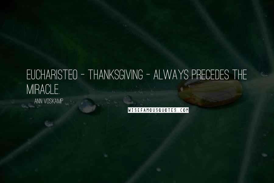 Ann Voskamp Quotes: Eucharisteo - thanksgiving - always precedes the miracle.