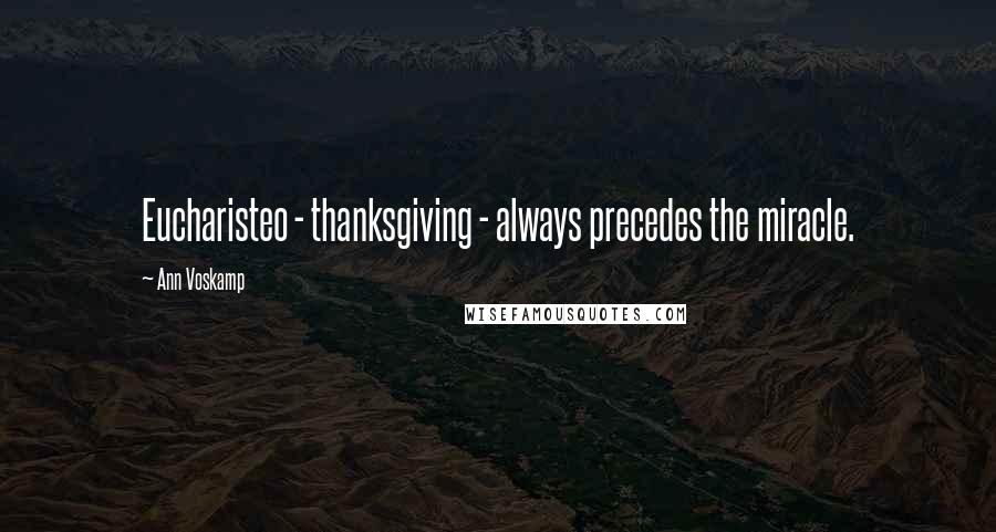 Ann Voskamp Quotes: Eucharisteo - thanksgiving - always precedes the miracle.