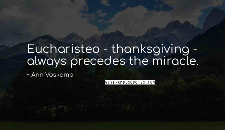 Ann Voskamp Quotes: Eucharisteo - thanksgiving - always precedes the miracle.