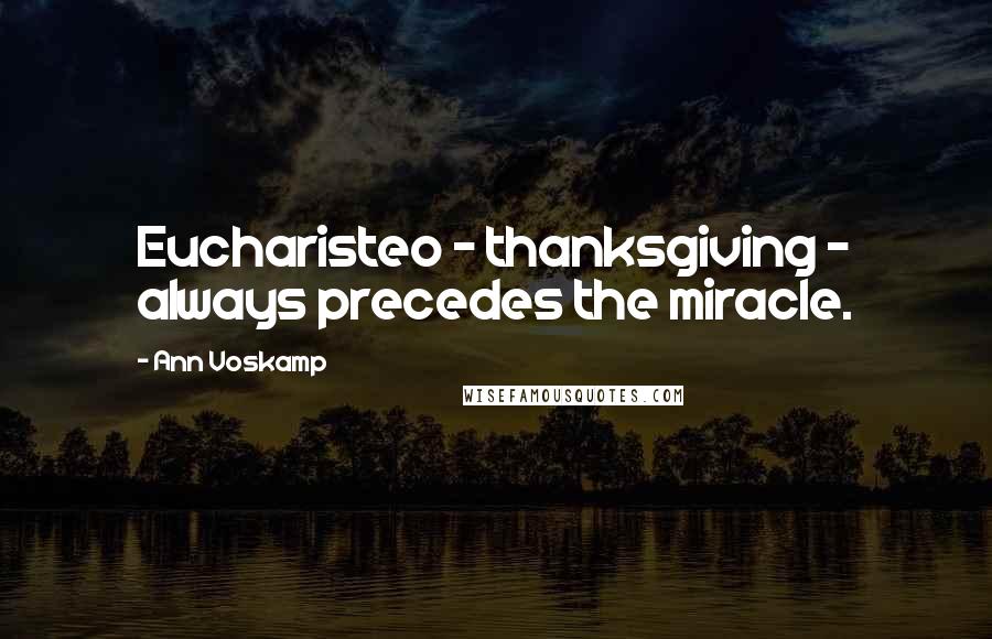 Ann Voskamp Quotes: Eucharisteo - thanksgiving - always precedes the miracle.