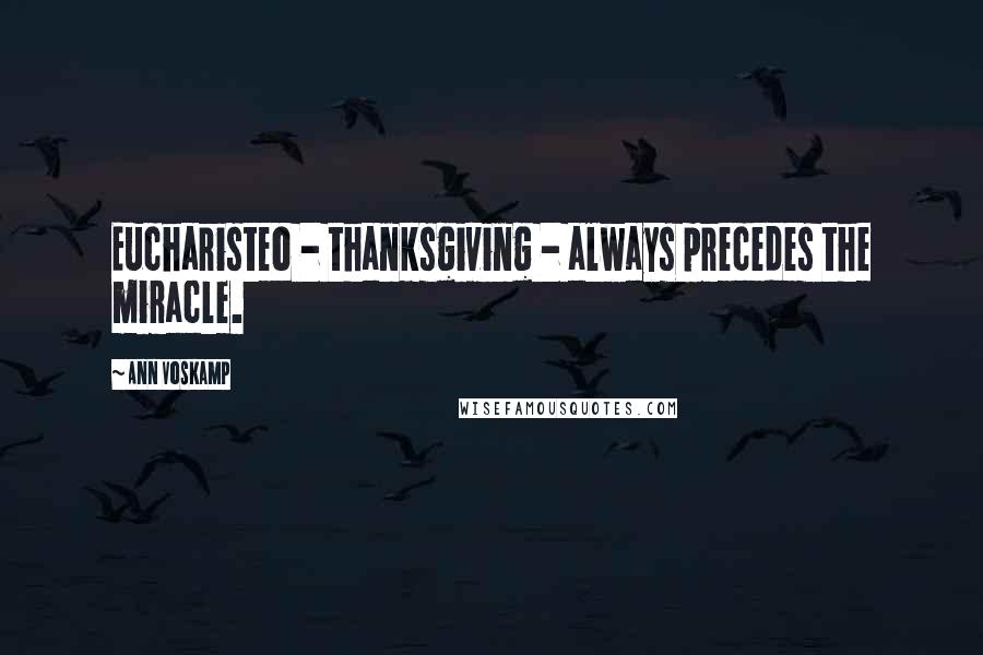 Ann Voskamp Quotes: Eucharisteo - thanksgiving - always precedes the miracle.