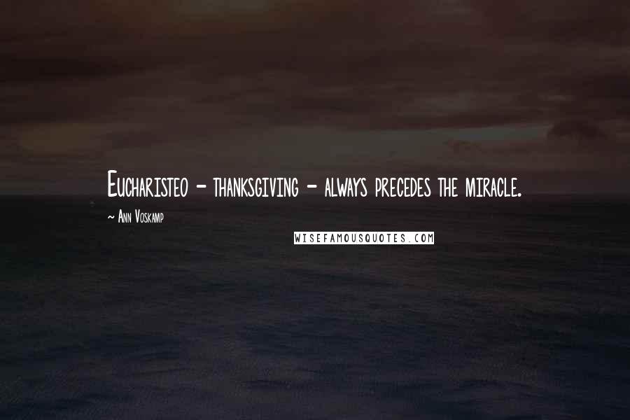 Ann Voskamp Quotes: Eucharisteo - thanksgiving - always precedes the miracle.