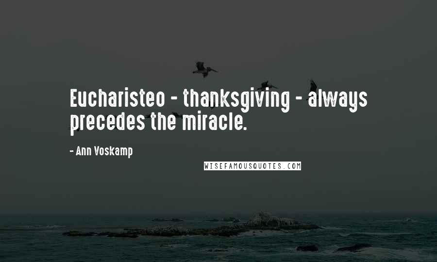 Ann Voskamp Quotes: Eucharisteo - thanksgiving - always precedes the miracle.