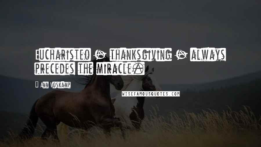 Ann Voskamp Quotes: Eucharisteo - thanksgiving - always precedes the miracle.