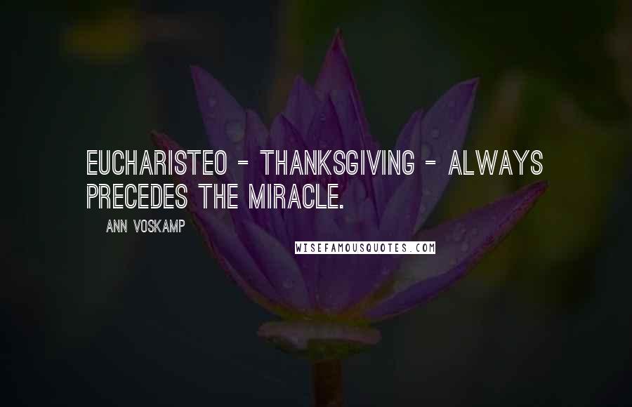 Ann Voskamp Quotes: Eucharisteo - thanksgiving - always precedes the miracle.