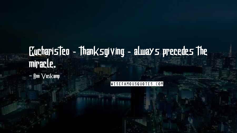 Ann Voskamp Quotes: Eucharisteo - thanksgiving - always precedes the miracle.