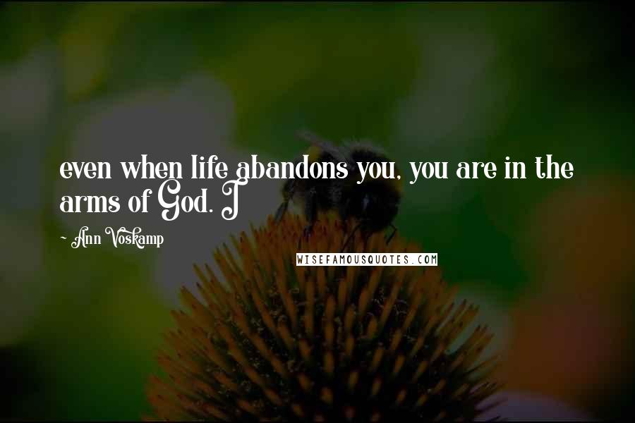 Ann Voskamp Quotes: even when life abandons you, you are in the arms of God. I