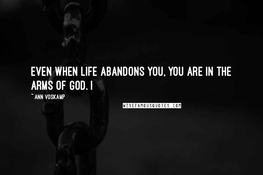 Ann Voskamp Quotes: even when life abandons you, you are in the arms of God. I