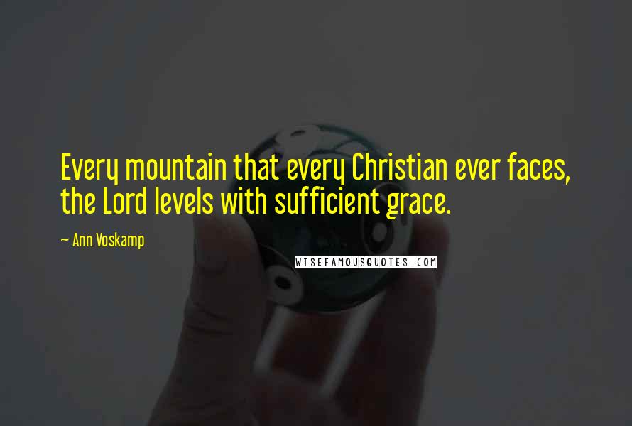 Ann Voskamp Quotes: Every mountain that every Christian ever faces, the Lord levels with sufficient grace.