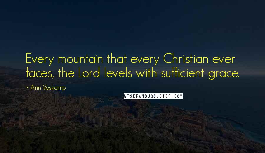 Ann Voskamp Quotes: Every mountain that every Christian ever faces, the Lord levels with sufficient grace.