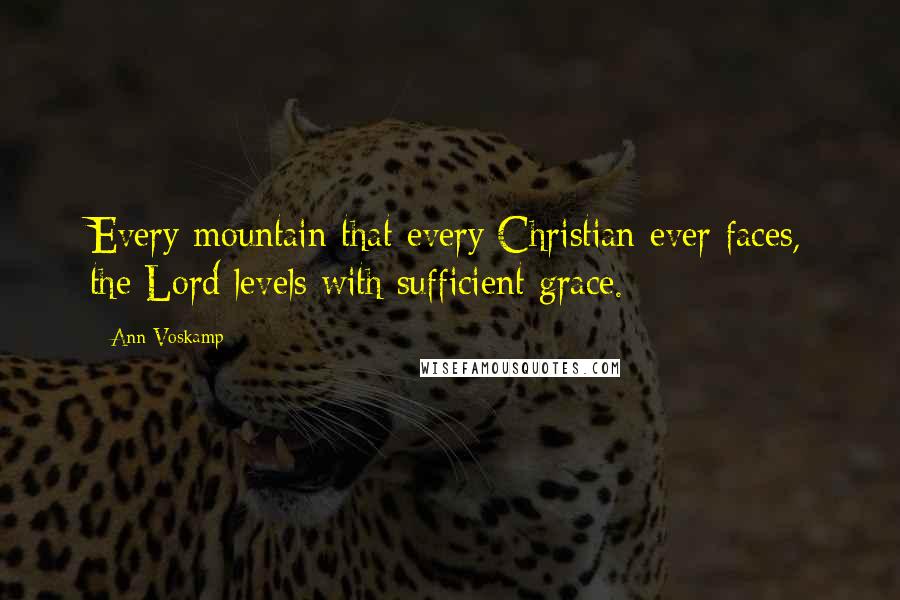 Ann Voskamp Quotes: Every mountain that every Christian ever faces, the Lord levels with sufficient grace.