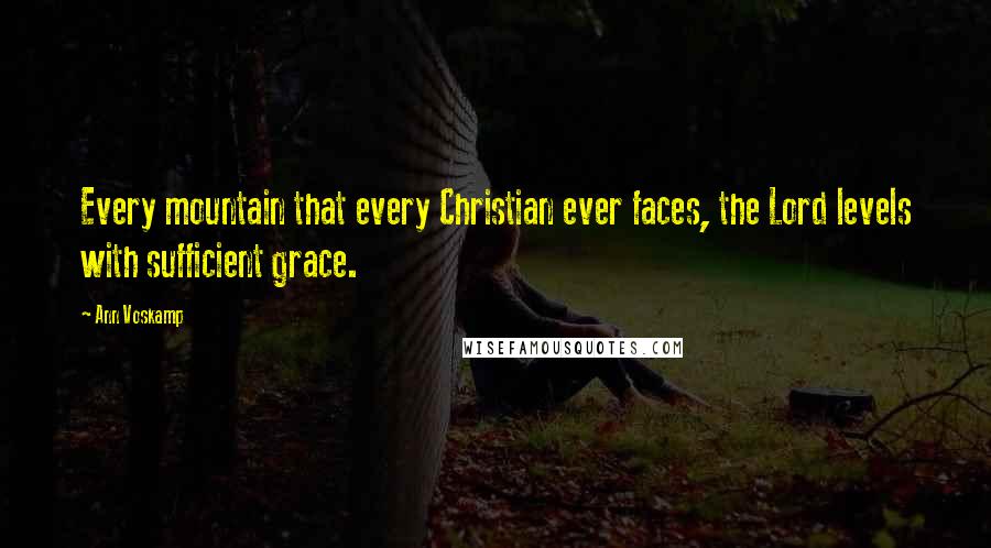 Ann Voskamp Quotes: Every mountain that every Christian ever faces, the Lord levels with sufficient grace.