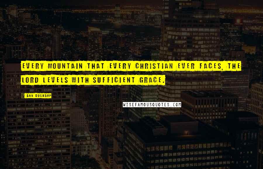 Ann Voskamp Quotes: Every mountain that every Christian ever faces, the Lord levels with sufficient grace.