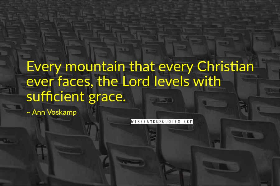 Ann Voskamp Quotes: Every mountain that every Christian ever faces, the Lord levels with sufficient grace.