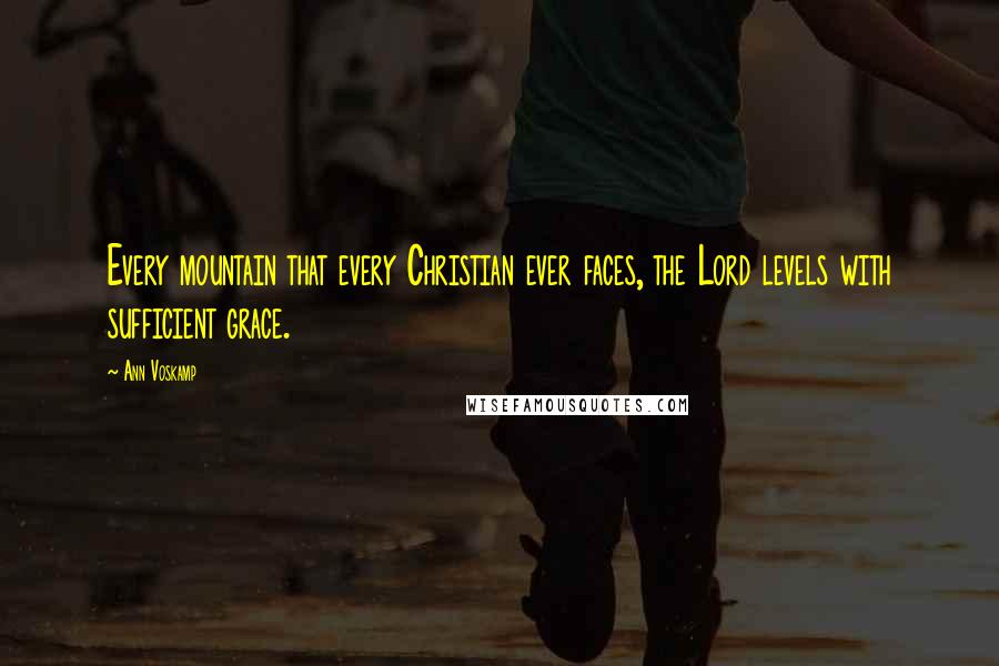 Ann Voskamp Quotes: Every mountain that every Christian ever faces, the Lord levels with sufficient grace.