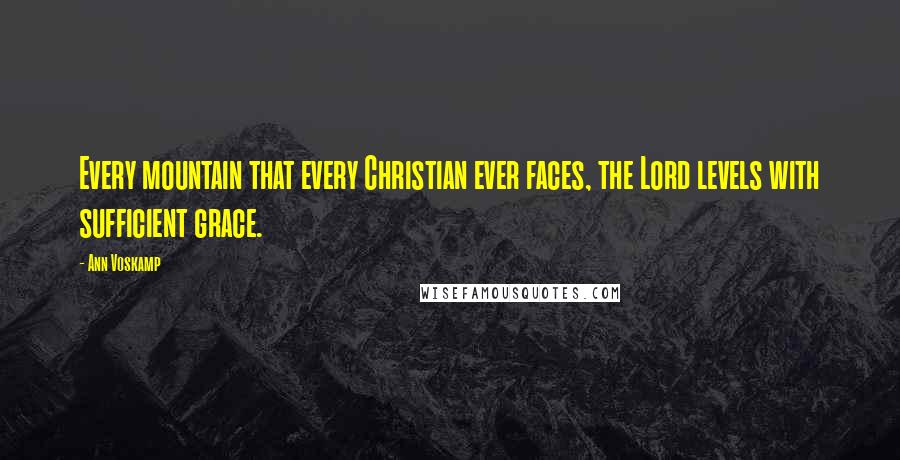 Ann Voskamp Quotes: Every mountain that every Christian ever faces, the Lord levels with sufficient grace.