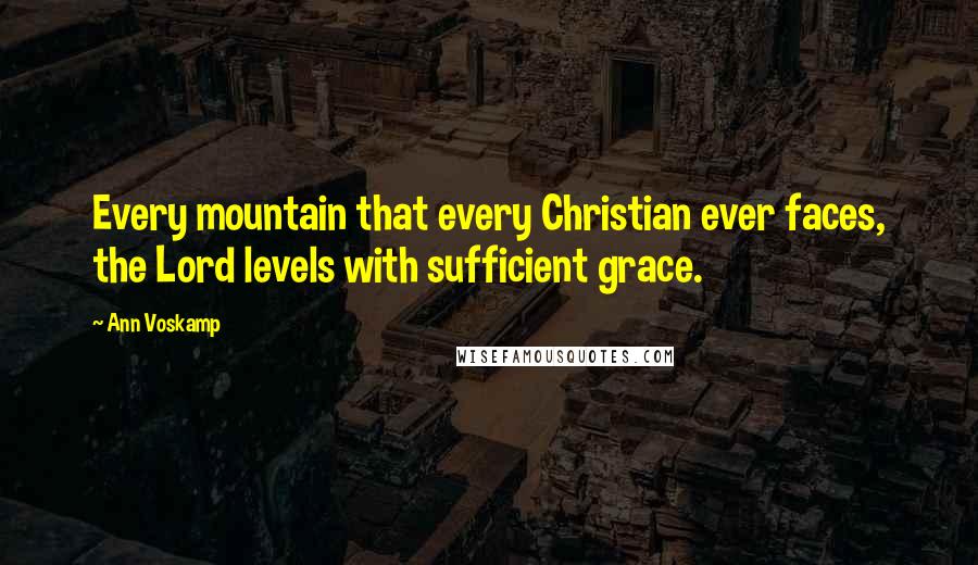 Ann Voskamp Quotes: Every mountain that every Christian ever faces, the Lord levels with sufficient grace.